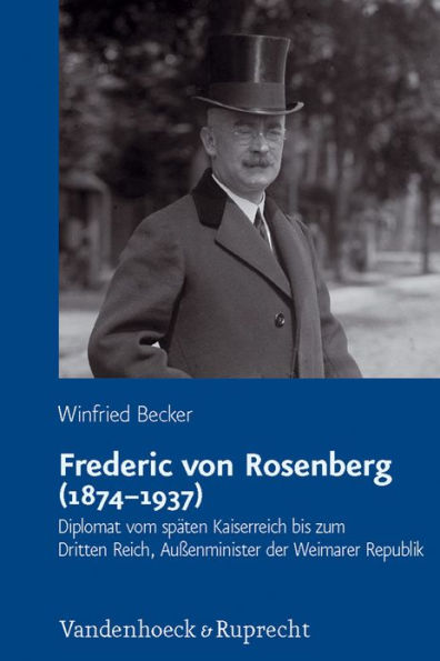 Frederic von Rosenberg (1874-1937): Diplomat vom spaten Kaiserreich bis zum Dritten Reich, Aussenminister der Weimarer Republik