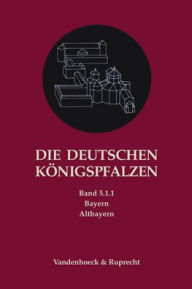 Title: Die deutschen Konigspfalzen. Band 5: Bayern: Teilband 1.1: Altbayern, Author: Helmut Flachenecker