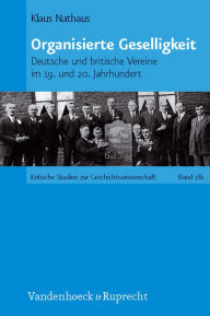 Title: Organisierte Geselligkeit: Deutsche und britische Vereine im 19. und 20. Jahrhundert, Author: Klaus Nathaus