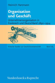 Title: Organisation und Geschaft: Unternehmensorganisation in Frankreich und Deutschland 1890-1914, Author: Heinrich Hartmann