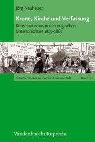 Title: Krone, Kirche und Verfassung: Konservatismus in den englischen Unterschichten 1815-1867, Author: Jorg Neuheiser