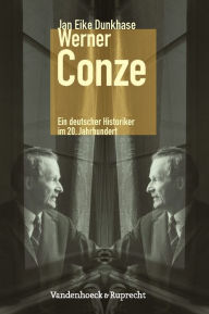 Title: Werner Conze: Ein deutscher Historiker im 20. Jahrhundert, Author: Jan Eike Dunkhase