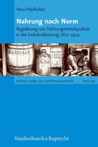 Title: Nahrung nach Norm: Regulierung von Nahrungsmittelqualitat in der Industrialisierung 1871-1914, Author: Vera Hierholzer