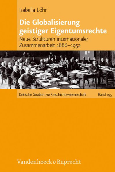 Die Globalisierung geistiger Eigentumsrechte: Neue Strukturen internationaler Zusammenarbeit 1886-1952