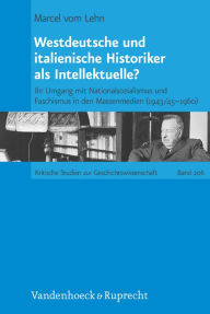 Title: Westdeutsche und italienische Historiker als Intellektuelle?: Ihr Umgang mit Nationalsozialismus und Faschismus in den Massenmedien (1943/45-1960), Author: Marcel vom Lehn