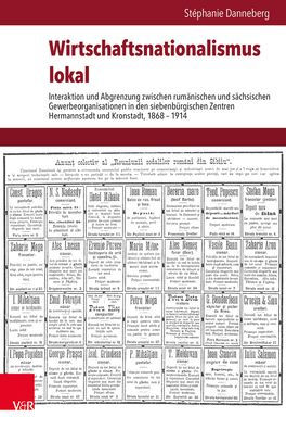Wirtschaftsnationalismus lokal: Interaktion und Abgrenzung zwischen rumanischen und sachsischen Gewerbeorganisationen in den siebenburgischen Zentren Hermannstadt und Kronstadt, 1868-1914