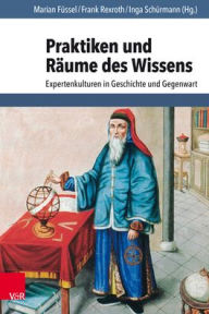 Title: Praktiken und Raume des Wissens: Expertenkulturen in Geschichte und Gegenwart / Edition 1, Author: Marian Fussel