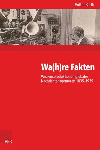 Wa(h)re Fakten: Wissensproduktionen globaler Nachrichtenagenturen 1835-1939