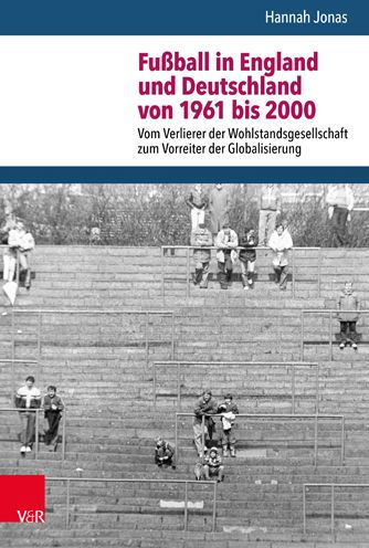 Fussball in England und Deutschland von 1961 bis 2000: Vom Verlierer der Wohlstandsgesellschaft zum Vorreiter der Globalisierung
