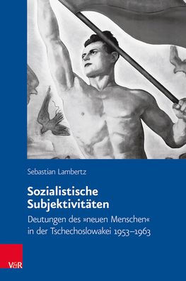 Sozialistische Subjektivitaten: Deutungen des neuen Menschen in der Tschechoslowakei 1953-1963