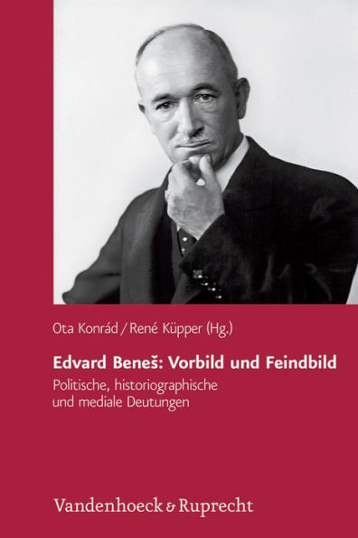 Edvard Benes: Vorbild und Feindbild: Politische, historiographische und mediale Deutungen