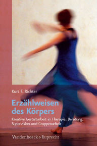 Title: Erzahlweisen des Korpers: Kreative Gestaltarbeit in Therapie, Beratung, Supervision und Gruppenarbeit, Author: Kurt F Richter