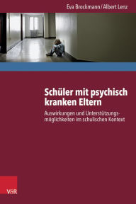 Title: Schuler mit psychisch kranken Eltern: Auswirkungen und Unterstutzungsmoglichkeiten im schulischen Kontext, Author: Eva Brockmann