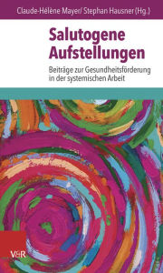 Title: Salutogene Aufstellungen: Beitrage zur Gesundheitsforderung in der systemischen Arbeit, Author: Stephan Hausner