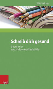 Title: Schreib dich gesund: Ubungen fur verschiedene Krankheitsbilder, Author: Silke Heimes