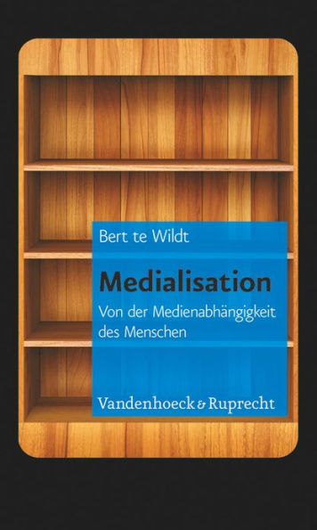 Medialisation: Von der Medienabhangigkeit des Menschen