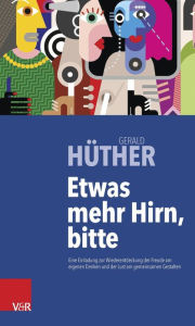 Title: Etwas mehr Hirn, bitte: Eine Einladung zur Wiederentdeckung der Freude am eigenen Denken und der Lust am gemeinsamen Gestalten, Author: Gerald Huther