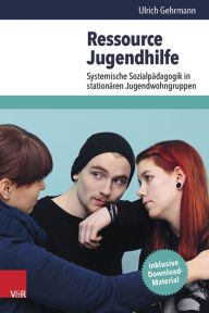 Title: Ressource Jugendhilfe: Systemische Sozialpadagogik in stationaren Jugendwohngruppen, Author: Ulrich Gehrmann