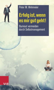 Title: Erfolg ist, wenn es mir gut geht!: Burnout vermeiden durch Selbstmanagement, Author: Peter M Wehmeier