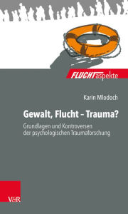 Title: Gewalt, Flucht - Trauma?: Grundlagen und Kontroversen der psychologischen Traumaforschung, Author: Karin Mlodoch