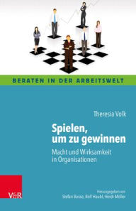 Title: Spielen, um zu gewinnen: Macht und Wirksamkeit in Organisationen, Author: Theresia Volk