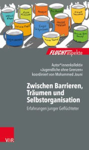 Title: Zwischen Barrieren, Traumen und Selbstorganisation: Erfahrungen junger Gefluchteter, Author: Autorenkollektiv Jugendliche ohne Grenzen