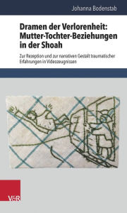 Title: Dramen der Verlorenheit: Mutter-Tochter-Beziehungen in der Shoah: Zur Rezeption und zur narrativen Gestalt traumatischer Erfahrungen in Videozeugnissen, Author: Johanna Bodenstab