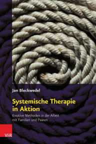 Title: Systemische Therapie in Aktion: Kreative Methoden in der Arbeit mit Familien und Paaren, Author: Jan Bleckwedel
