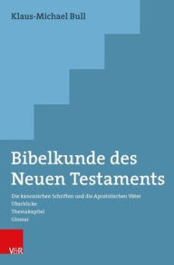 Title: Bibelkunde des Neuen Testaments: Die kanonischen Schriften und die Apostolischen Vater. Uberblicke - Themakapitel - Glossar, Author: Klaus-Michael Bull