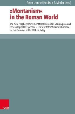 Montanism in the Roman World: The New Prophecy Movement from Historical, Sociological, and Ecclesiological Perspectives. Festschrift for William Tabbernee on the Occasion of His 80th Birthday