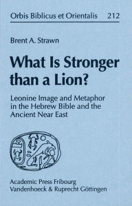 Title: What Is Stronger than a Lion?: Leonine Image and Metaphor in the Hebrew Bible and the Ancient Near East, Author: Brent A Strawn