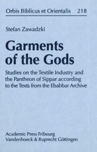 Title: Garments of the Gods: Studies on the Textile Industry and the Pantheon of Sippar according to the Texts from the Ebabbar Archive, Author: Stefan Zawadzki