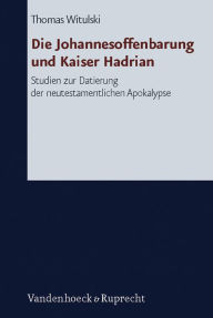 Title: Die Johannesoffenbarung und Kaiser Hadrian: Studien zur Datierung der neutestamentlichen Apokalpyse, Author: Thomas Witulski