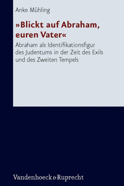 Blickt auf Abraham, euren Vater: Abraham als Identifikationsfigur des Judentums in der Zeit des Exils und des Zweiten Tempels