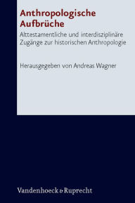 Title: Anthropologische Aufbruche: Alttestamentliche und interdisziplinare Zugange zur historischen Anthropologie, Author: Andreas Wagner