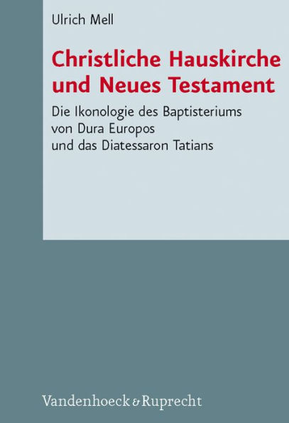 Christliche Hauskirche und Neues Testament: Die Ikonologie des Baptisteriums von Dura Europos und das Diatessaron Tatians