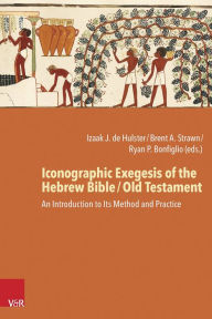 Title: Iconographic Exegesis of the Hebrew Bible / Old Testament: An Introduction to Its Theory, Method, and Practice, Author: Ryan Bonfiglio