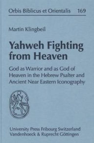 Title: Yahweh Fighting from Heaven: God as Warrior and as God of Heaven in the Hebrew Psalter and Ancient Near Eastern Iconography, Author: Martin G Klingbeil