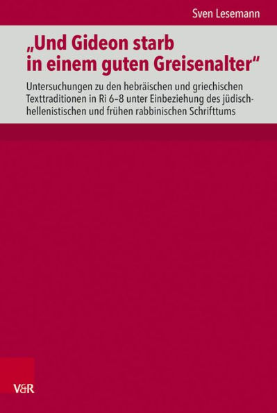 Und Gideon starb in einem guten Greisenalter: Untersuchungen zu den hebraischen und griechischen Texttraditionen in Ri 6-8 unter Einbeziehung des judisch-hellenistischen und fruhen rabbinischen Schrifttums