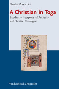 Title: A Christian in Toga: Boethius: Interpreter of Antiquity and Christian Theologian, Author: Claudio Moreschini