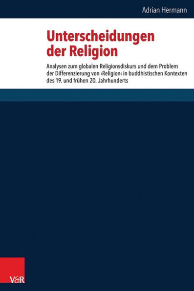 Unterscheidungen der Religion: Analysen zum globalen Religionsdiskurs und dem Problem der Differenzierung von 'Religion' in buddhistischen Kontexten des 19. und fruhen 20. Jahrhunderts