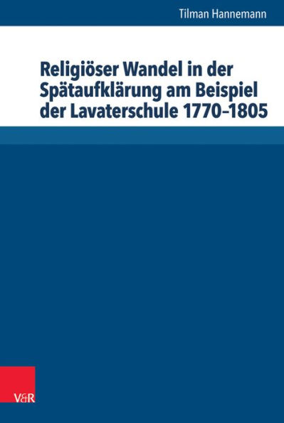 Religioser Wandel in der Spataufklarung am Beispiel der Lavaterschule 1770-1805