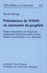 Title: Preeminence de YHWH ou autonomie du prophete: Etude comparative et critique des confessions de Jeremie dans le Texte hebreu Massoretique et la Septante, Author: Godefroid Bambi Kilunga