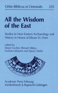 Title: All the Wisdom of the East: Studies in Near Eastern Archaeology and History in Honor of Eliezer D. Oren, Author: Shmuel Ahituv