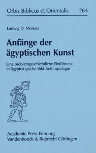 Title: Anfange der agyptischen Kunst: Eine problemgeschichtliche Einfuhrung in agyptologische Bild-Anthropologie, Author: Ludwig D Morenz