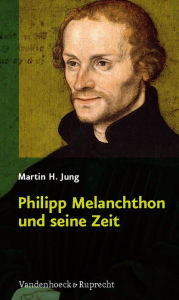 Title: Philipp Melanchthon und seine Zeit, Author: Martin H Jung