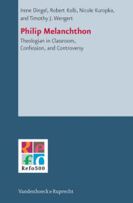 Title: Philip Melanchthon: Theologian - in Classroom, Confession, and Controversy, Author: Irene Dingel