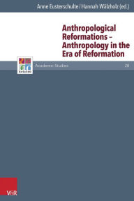 Title: Anthropological Reformations - Anthropology in the Era of Reformation, Author: Anne Eusterschulte