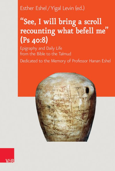 'See, I will bring a scroll recounting what befell me' (Ps 40-8): Epigraphy and Daily Life from the Bible to the Talmud. Dedicated to the Memory of Professor Hanan Eshel