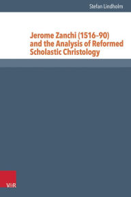 Title: Jerome Zanchi (1516-90) and the Analysis of Reformed Scholastic Christology, Author: Stefan Lindholm